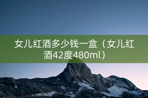 女儿红酒多少钱一盒（女儿红酒42度480ml）