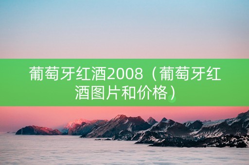 葡萄牙红酒2008（葡萄牙红酒图片和价格）