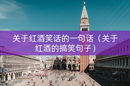 关于红酒笑话的一句话（关于红酒的搞笑句子）