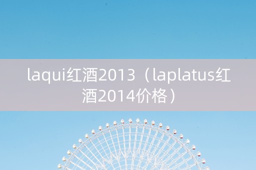 laqui红酒2013（laplatus红酒2014价格）