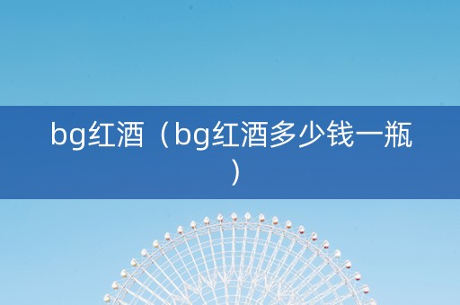 bg红酒（bg红酒多少钱一瓶）