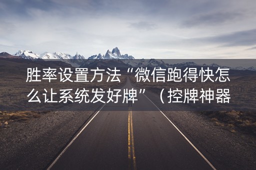 胜率设置方法“微信跑得快怎么让系统发好牌”（控牌神器)