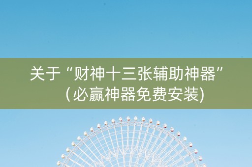 关于“财神十三张辅助神器”（必赢神器免费安装)