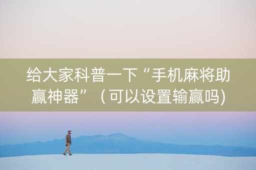 给大家科普一下“手机麻将助赢神器”（可以设置输赢吗)