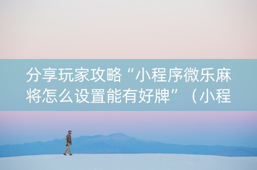 分享玩家攻略“小程序微乐麻将怎么设置能有好牌”（小程序辅助软件)