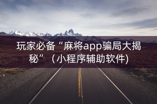 玩家必备“麻将app骗局大揭秘”（小程序辅助软件)