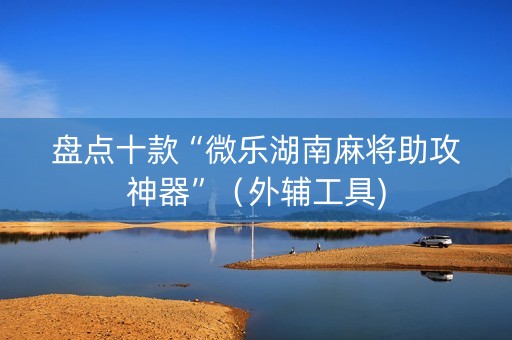 盘点十款“微乐湖南麻将助攻神器”（外辅工具)