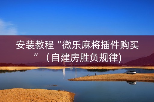 安装教程“微乐麻将插件购买”（自建房胜负规律)