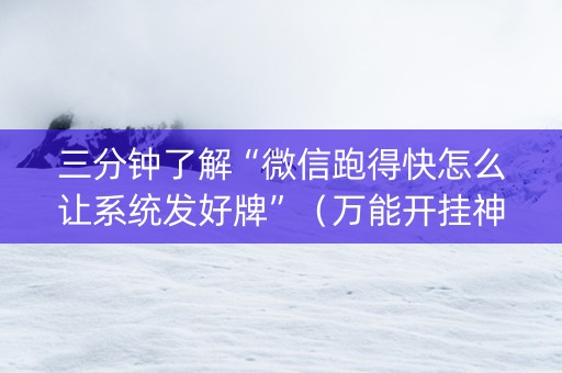 三分钟了解“微信跑得快怎么让系统发好牌”（万能开挂神器)