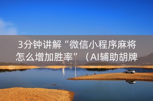 3分钟讲解“微信小程序麻将怎么增加胜率”（AI辅助胡牌规则)