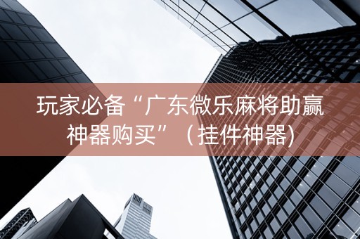 玩家必备“广东微乐麻将助赢神器购买”（挂件神器)