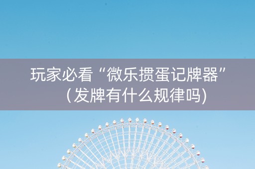 玩家必看“微乐掼蛋记牌器”（发牌有什么规律吗)