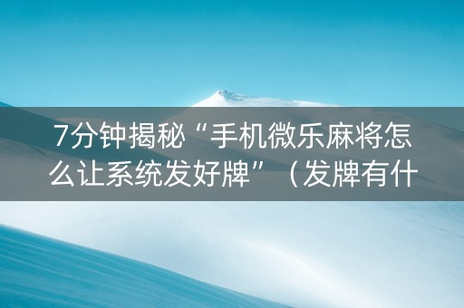 7分钟揭秘“手机微乐麻将怎么让系统发好牌”（发牌有什么规律吗)