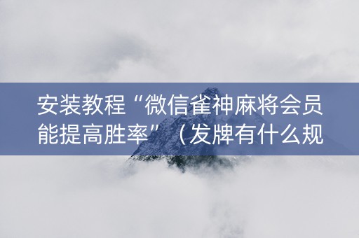 安装教程“微信雀神麻将会员能提高胜率”（发牌有什么规律吗)