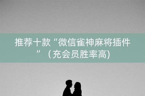 推荐十款“微信雀神麻将插件”（充会员胜率高)