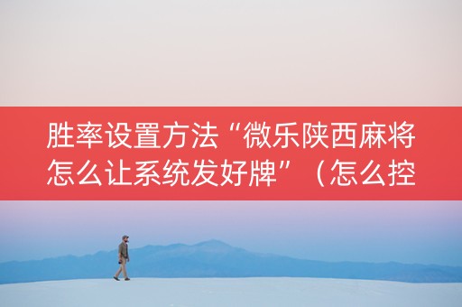胜率设置方法“微乐陕西麻将怎么让系统发好牌”（怎么控制输赢)