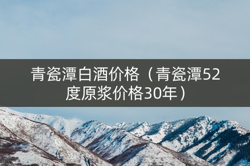 青瓷潭白酒价格（青瓷潭52度原浆价格30年）