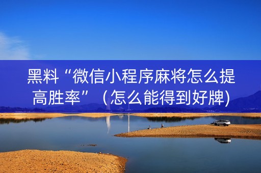 黑料“微信小程序麻将怎么提高胜率”（怎么能得到好牌)