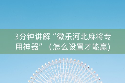 3分钟讲解“微乐河北麻将专用神器”（怎么设置才能赢)