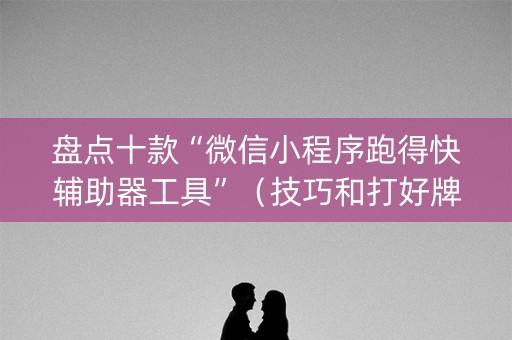 盘点十款“微信小程序跑得快辅助器工具”（技巧和打好牌方法)