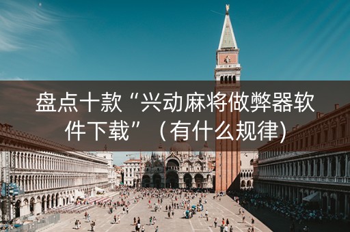 盘点十款“兴动麻将做弊器软件下载”（有什么规律)