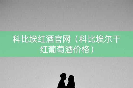 科比埃红酒官网（科比埃尔干红葡萄酒价格）
