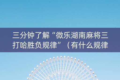 三分钟了解“微乐湖南麻将三打哈胜负规律”（有什么规律)