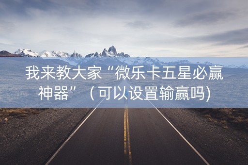 我来教大家“微乐卡五星必赢神器”（可以设置输赢吗)