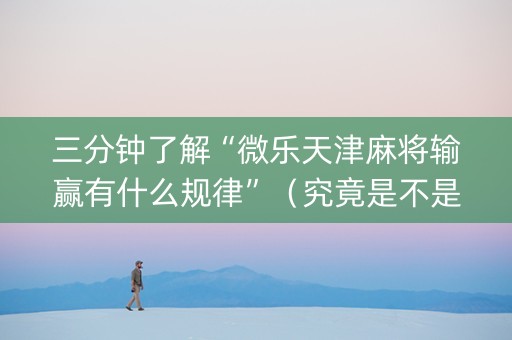 三分钟了解“微乐天津麻将输赢有什么规律”（究竟是不是有挂)