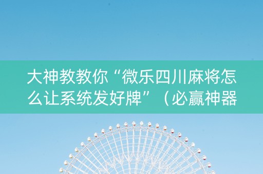 大神教教你“微乐四川麻将怎么让系统发好牌”（必赢神器免费安装)