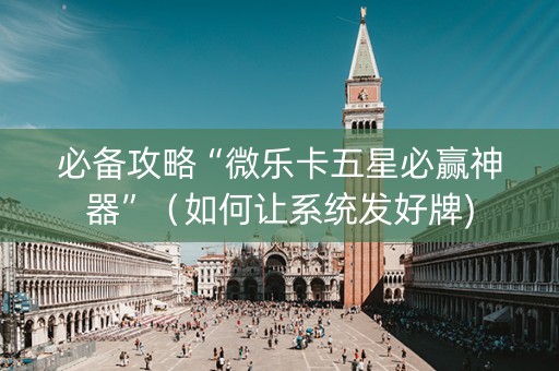 必备攻略“微乐卡五星必赢神器”（如何让系统发好牌)