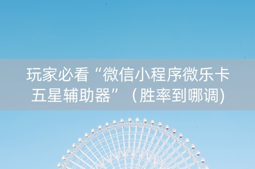 玩家必看“微信小程序微乐卡五星辅助器”（胜率到哪调)