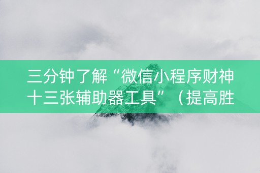 三分钟了解“微信小程序财神十三张辅助器工具”（提高胜率软件)