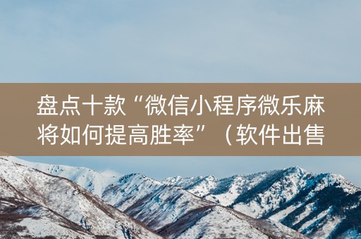 盘点十款“微信小程序微乐麻将如何提高胜率”（软件出售)