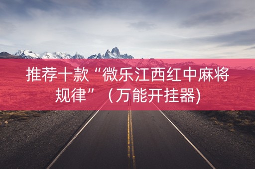 推荐十款“微乐江西红中麻将规律”（万能开挂器)