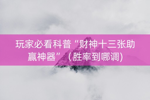 玩家必看科普“财神十三张助赢神器”（胜率到哪调)