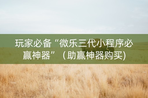 玩家必备“微乐三代小程序必赢神器”（助赢神器购买)