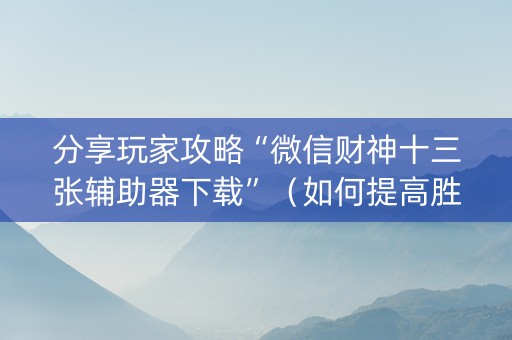 分享玩家攻略“微信财神十三张辅助器下载”（如何提高胜率)