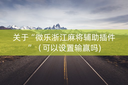 关于“微乐浙江麻将辅助插件”（可以设置输赢吗)