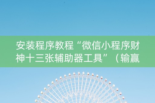 安装程序教程“微信小程序财神十三张辅助器工具”（输赢有什么规律)