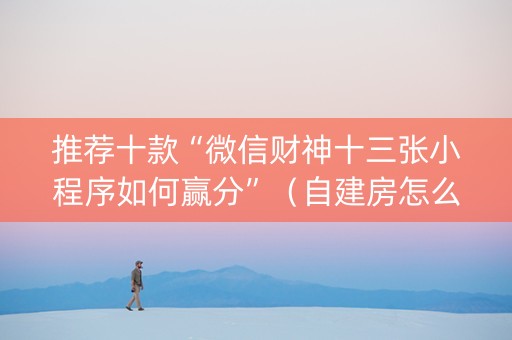 推荐十款“微信财神十三张小程序如何赢分”（自建房怎么赢)