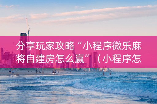 分享玩家攻略“小程序微乐麻将自建房怎么赢”（小程序怎么才会赢)