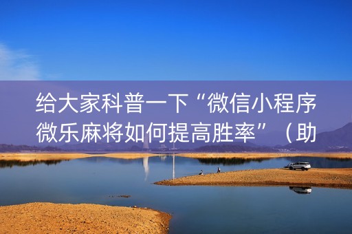 给大家科普一下“微信小程序微乐麻将如何提高胜率”（助赢神器)