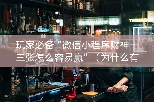 玩家必备“微信小程序财神十三张怎么容易赢”（为什么有人一直赢)