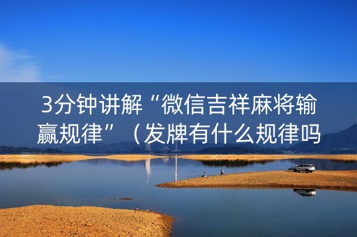 3分钟讲解“微信吉祥麻将输赢规律”（发牌有什么规律吗)