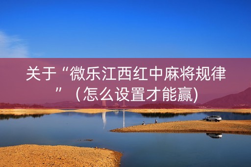 关于“微乐江西红中麻将规律”（怎么设置才能赢)