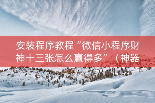 安装程序教程“微信小程序财神十三张怎么赢得多”（神器通用版)
