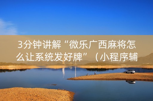 3分钟讲解“微乐广西麻将怎么让系统发好牌”（小程序辅助软件)