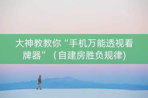 大神教教你“手机万能透视看牌器”（自建房胜负规律)