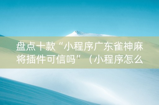 盘点十款“小程序广东雀神麻将插件可信吗”（小程序怎么才会赢)